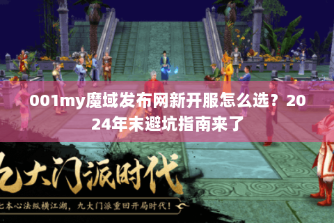 001my魔域发布网新开服怎么选?2024年末避坑指南来了 001my魔域发布网新开服怎么选?2024年末避坑指南来了