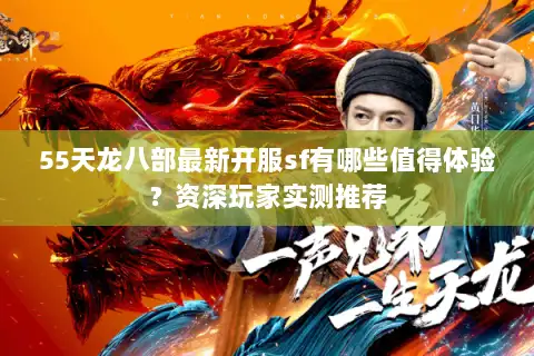 55天龙八部最新开服sf有哪些值得体验?资深玩家实测推荐 55天龙八部最新开服sf有哪些值得体验?资深玩家实测推荐