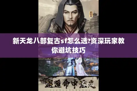 新天龙八部复古sf怎么选?资深玩家教你避坑技巧 新天龙八部复古sf怎么选?资深玩家教你避坑技巧