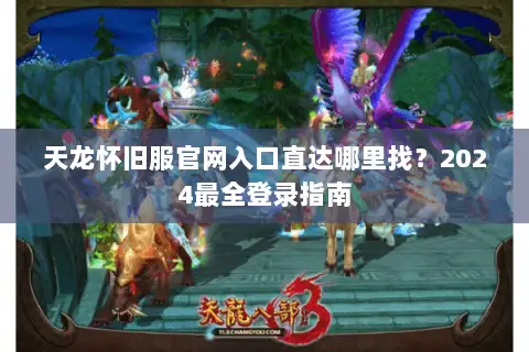 天龙怀旧服官网入口直达哪里找？2024最全登录指南