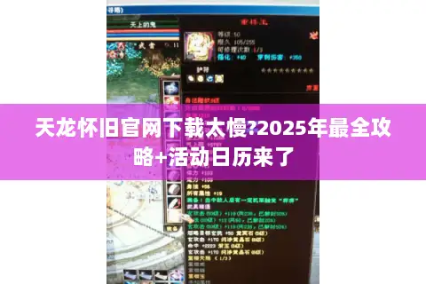 天龙怀旧官网下载太慢?2025年最全攻略+活动日历来了 天龙怀旧官网下载太慢?2025年最全攻略+活动日历来了
