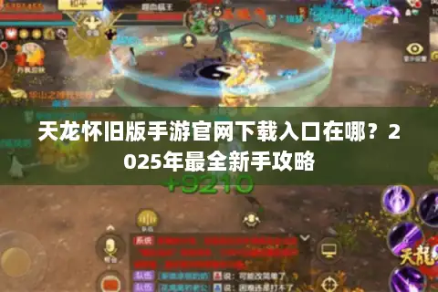 天龙怀旧版手游官网下载入口在哪?2025年最全新手攻略 天龙怀旧版手游官网下载入口在哪?2025年最全新手攻略