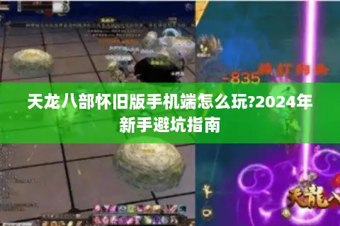 天龙八部怀旧版手机端怎么玩?2024年新手避坑指南 天龙八部怀旧版手机端怎么玩?2024年新手避坑指南