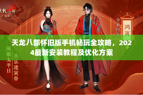 天龙八部怀旧版手机畅玩全攻略，2024最新安装教程及优化方案