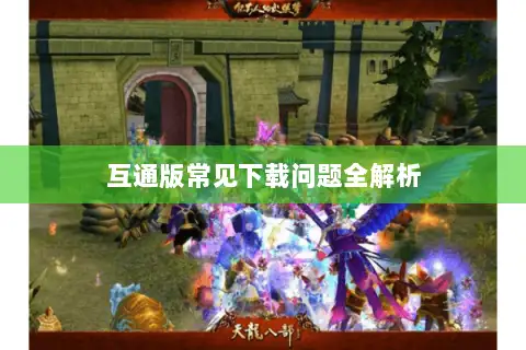 互通版常见下载问题全解析