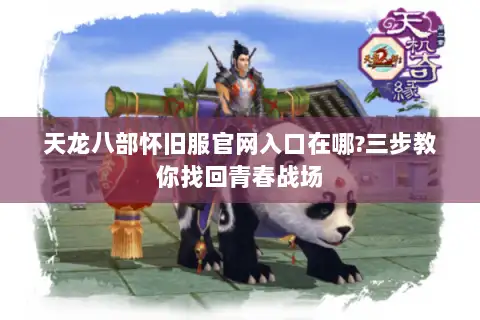 天龙八部怀旧服官网入口在哪?三步教你找回青春战场