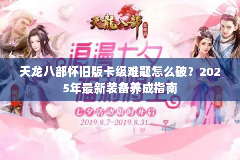 天龙八部怀旧版卡级难题怎么破?2025年最新装备养成指南 天龙八部怀旧版卡级难题怎么破?2025年最新装备养成指南