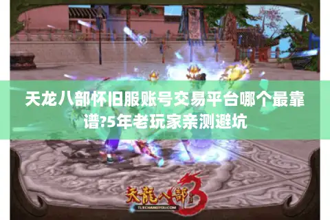 天龙八部怀旧服账号交易平台哪个最靠谱?5年老玩家亲测避坑 天龙八部怀旧服账号交易平台哪个最靠谱?5年老玩家亲测避坑